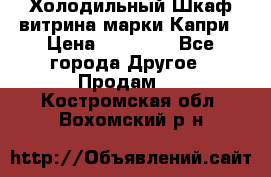 Холодильный Шкаф витрина марки Капри › Цена ­ 50 000 - Все города Другое » Продам   . Костромская обл.,Вохомский р-н